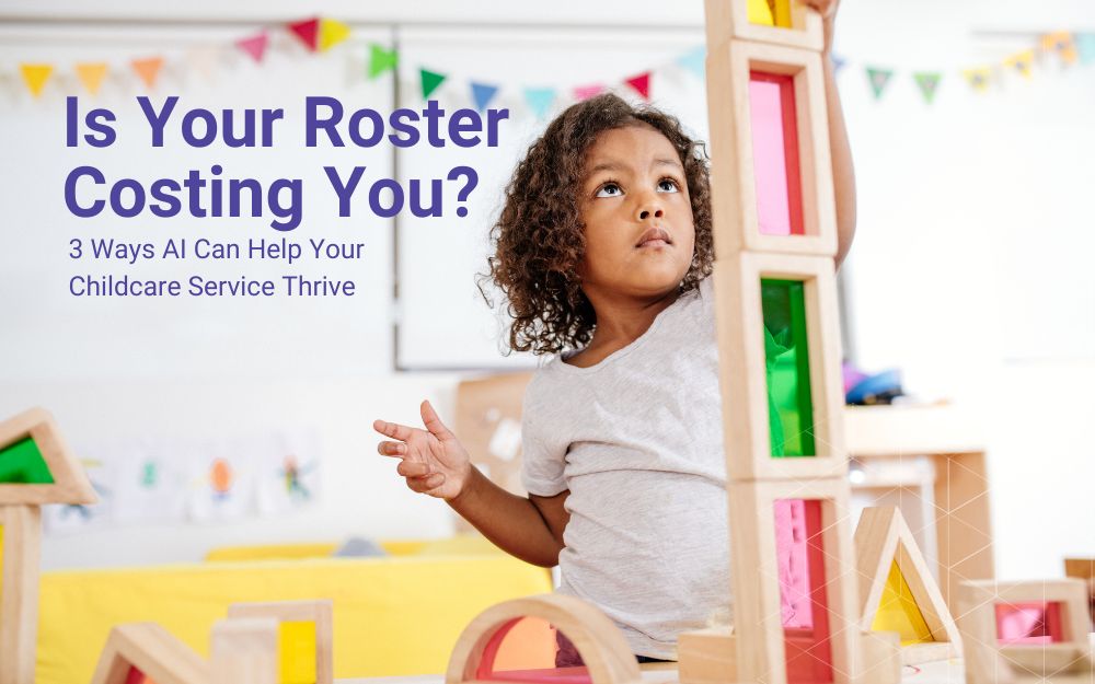 Childcare AI Rostering | Is Your Roster Costing You? 3 Ways AI Can Help Your Childcare Service Thrive | Daitum