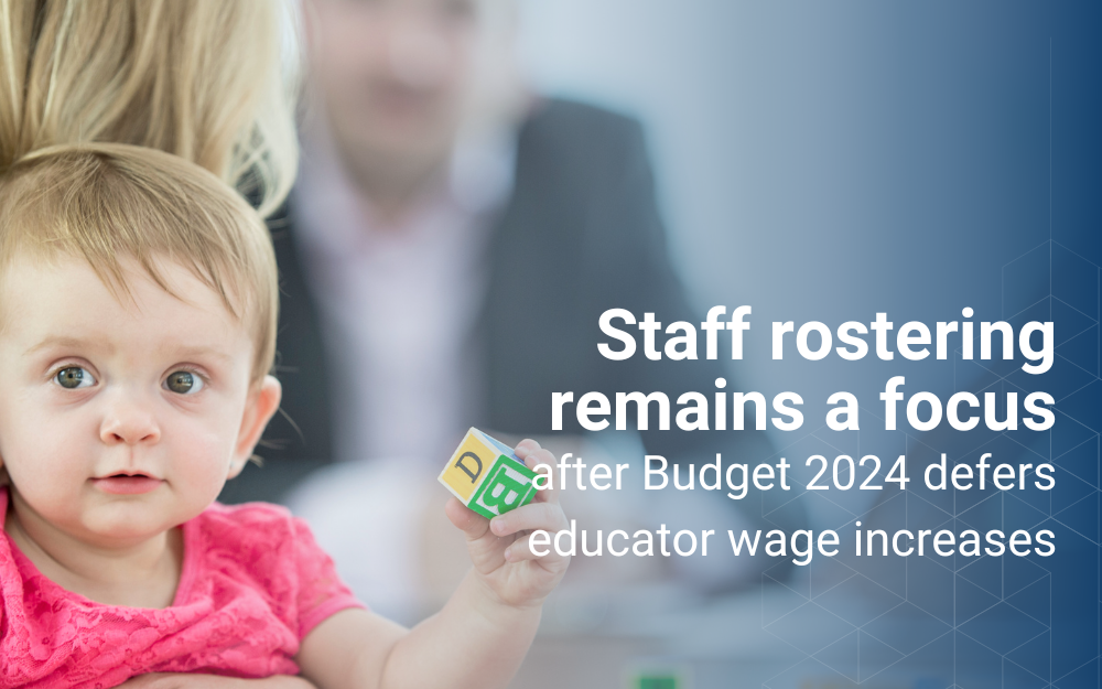 Staff rostering remains a focus after Budget 2024 defers educator wage increases